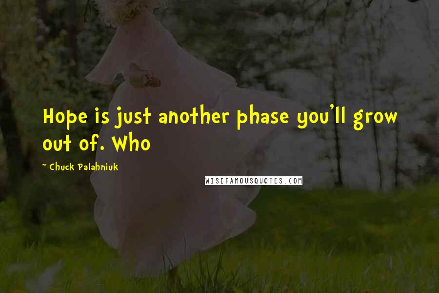 Chuck Palahniuk Quotes: Hope is just another phase you'll grow out of. Who