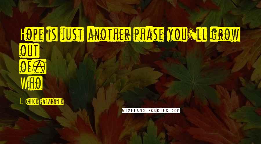 Chuck Palahniuk Quotes: Hope is just another phase you'll grow out of. Who