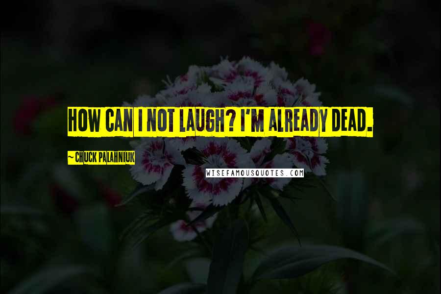 Chuck Palahniuk Quotes: How can I not laugh? I'm already dead.