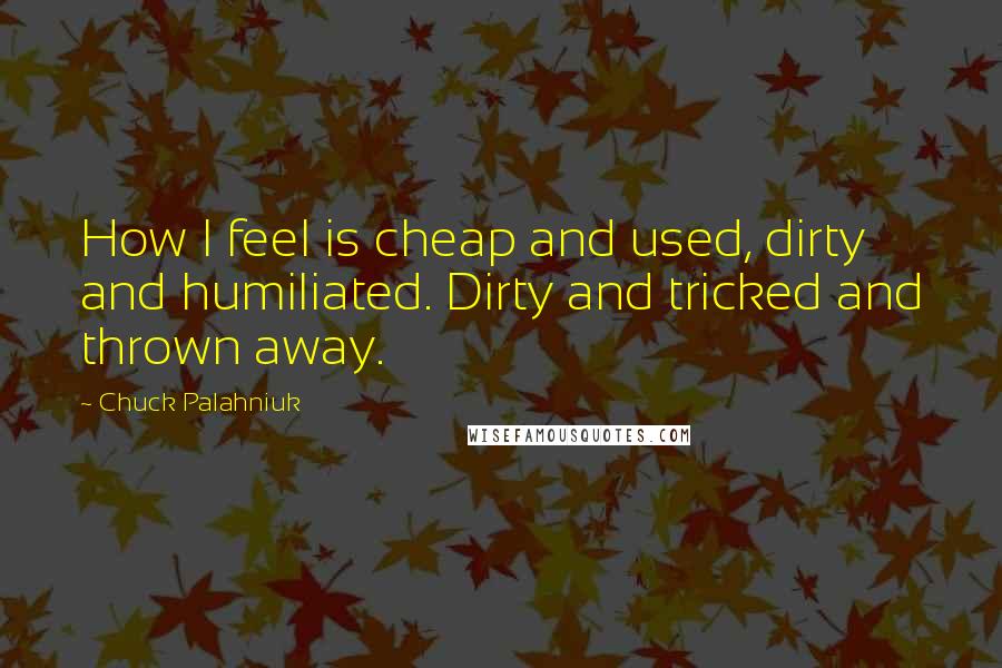 Chuck Palahniuk Quotes: How I feel is cheap and used, dirty and humiliated. Dirty and tricked and thrown away.