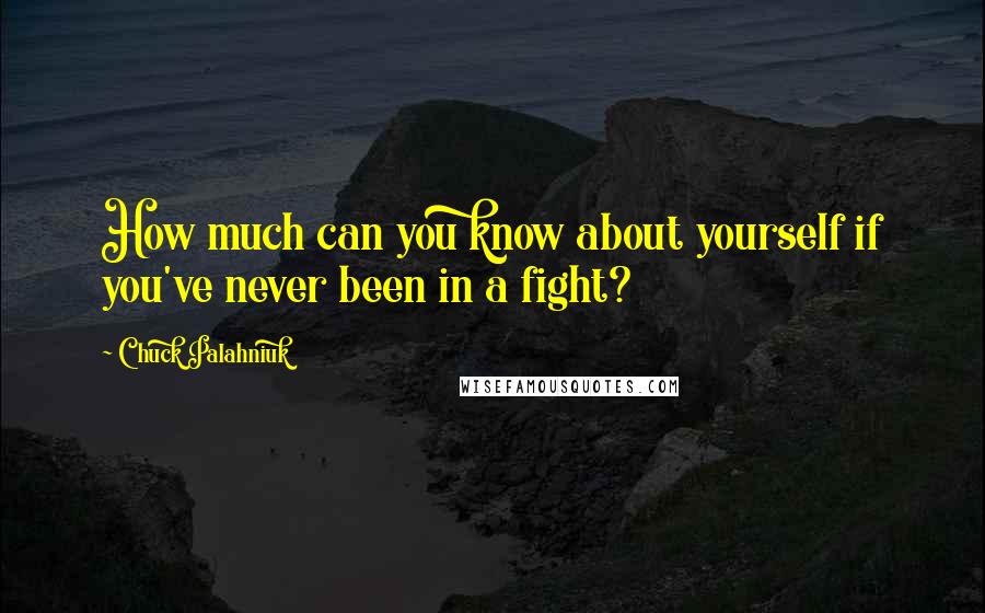 Chuck Palahniuk Quotes: How much can you know about yourself if you've never been in a fight?