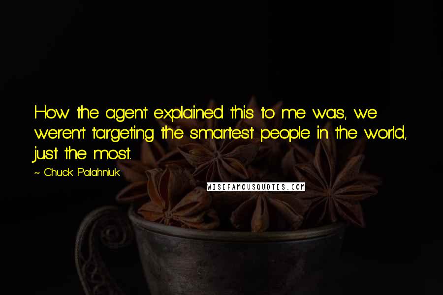 Chuck Palahniuk Quotes: How the agent explained this to me was, we weren't targeting the smartest people in the world, just the most.