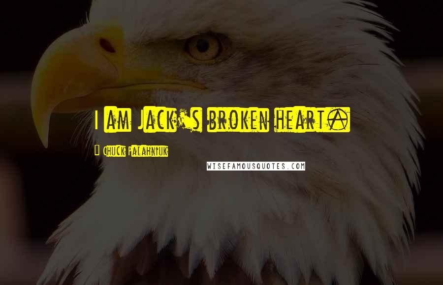 Chuck Palahniuk Quotes: I am Jack's broken heart.