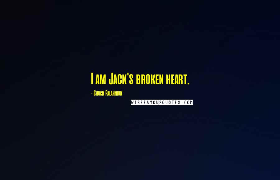 Chuck Palahniuk Quotes: I am Jack's broken heart.