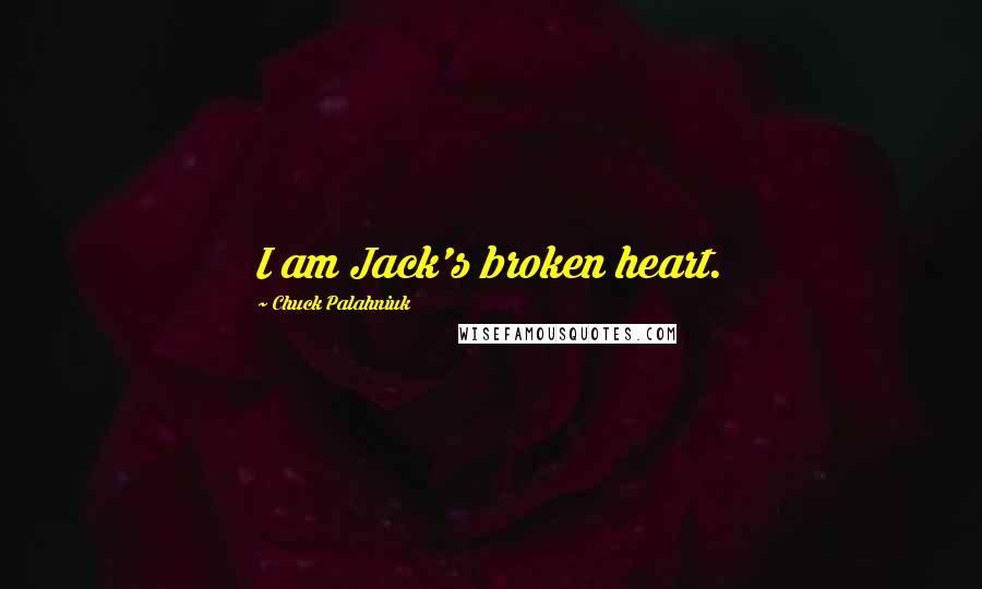 Chuck Palahniuk Quotes: I am Jack's broken heart.