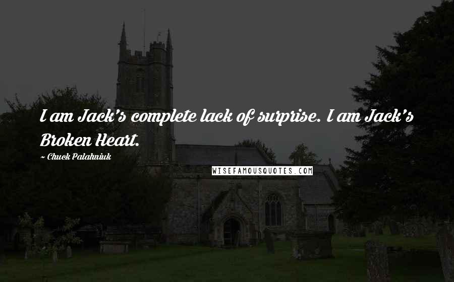 Chuck Palahniuk Quotes: I am Jack's complete lack of surprise. I am Jack's Broken Heart.