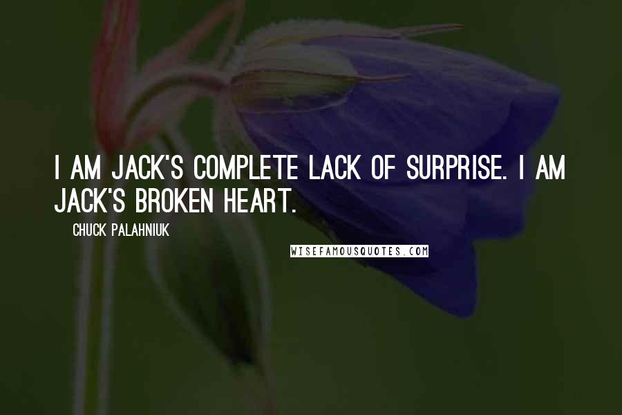 Chuck Palahniuk Quotes: I am Jack's complete lack of surprise. I am Jack's Broken Heart.