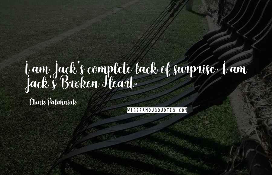 Chuck Palahniuk Quotes: I am Jack's complete lack of surprise. I am Jack's Broken Heart.