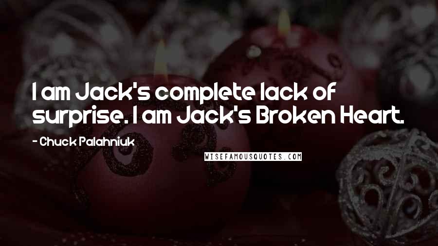 Chuck Palahniuk Quotes: I am Jack's complete lack of surprise. I am Jack's Broken Heart.