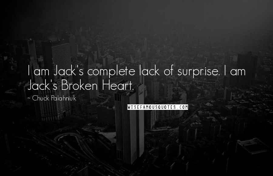 Chuck Palahniuk Quotes: I am Jack's complete lack of surprise. I am Jack's Broken Heart.