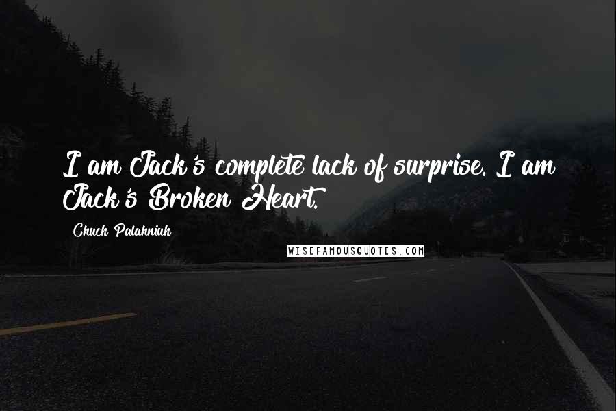 Chuck Palahniuk Quotes: I am Jack's complete lack of surprise. I am Jack's Broken Heart.