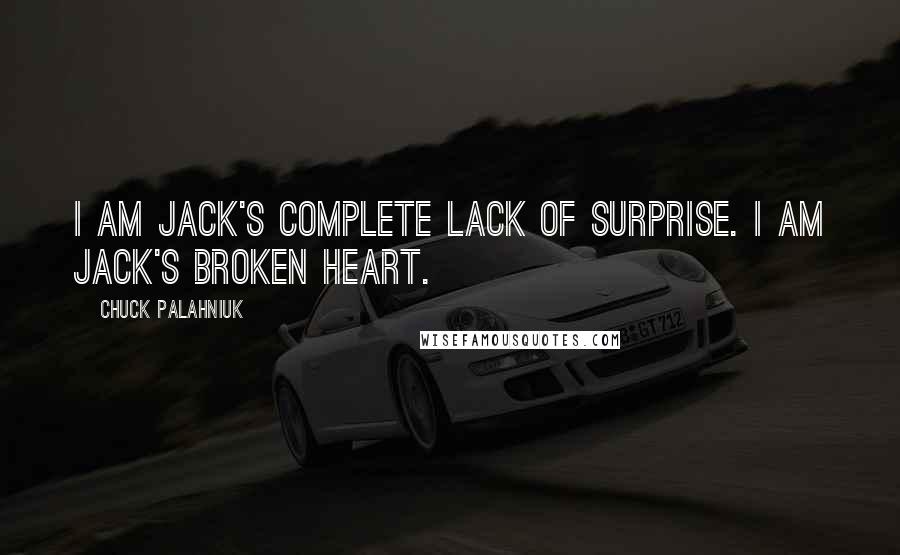 Chuck Palahniuk Quotes: I am Jack's complete lack of surprise. I am Jack's Broken Heart.