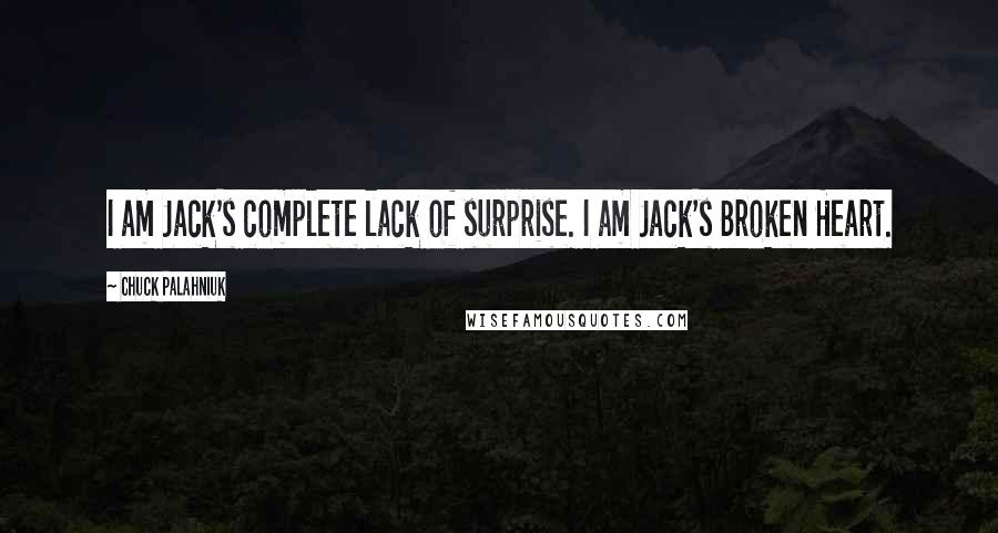 Chuck Palahniuk Quotes: I am Jack's complete lack of surprise. I am Jack's Broken Heart.