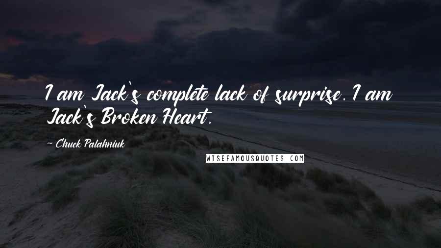 Chuck Palahniuk Quotes: I am Jack's complete lack of surprise. I am Jack's Broken Heart.