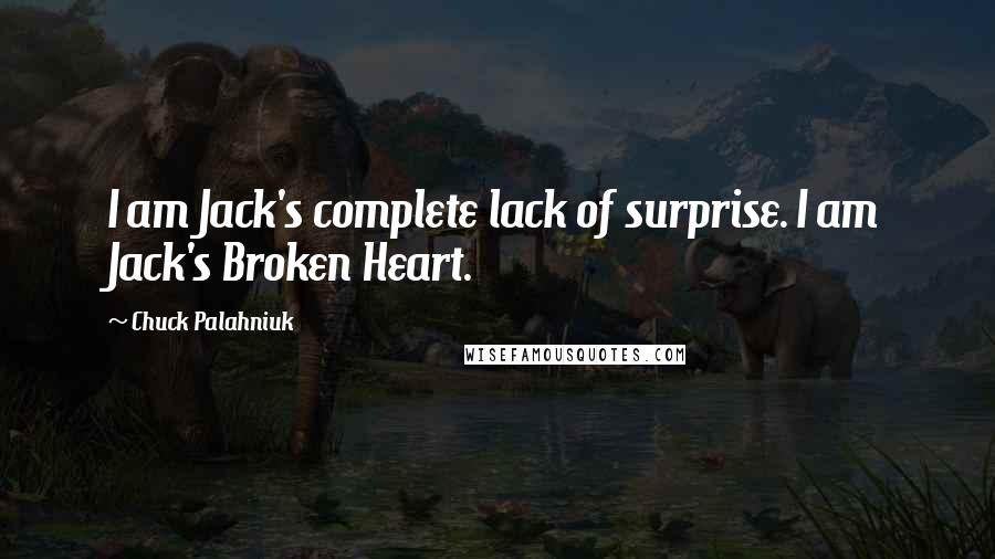 Chuck Palahniuk Quotes: I am Jack's complete lack of surprise. I am Jack's Broken Heart.