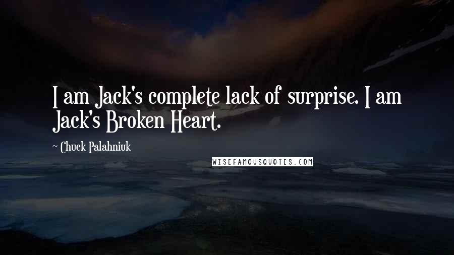 Chuck Palahniuk Quotes: I am Jack's complete lack of surprise. I am Jack's Broken Heart.