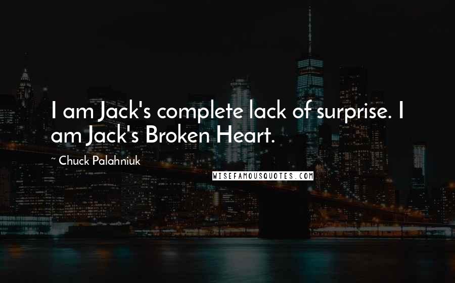 Chuck Palahniuk Quotes: I am Jack's complete lack of surprise. I am Jack's Broken Heart.