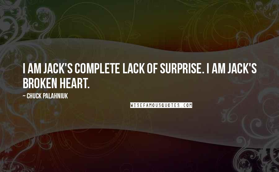 Chuck Palahniuk Quotes: I am Jack's complete lack of surprise. I am Jack's Broken Heart.