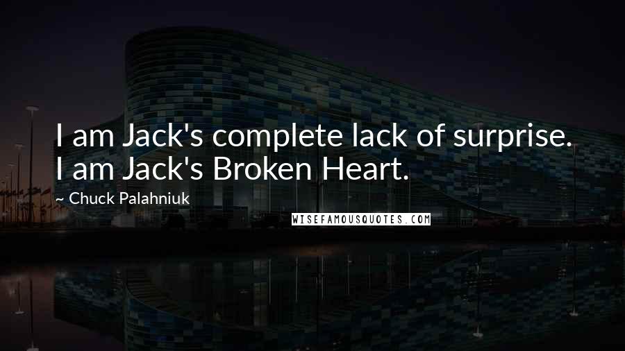 Chuck Palahniuk Quotes: I am Jack's complete lack of surprise. I am Jack's Broken Heart.