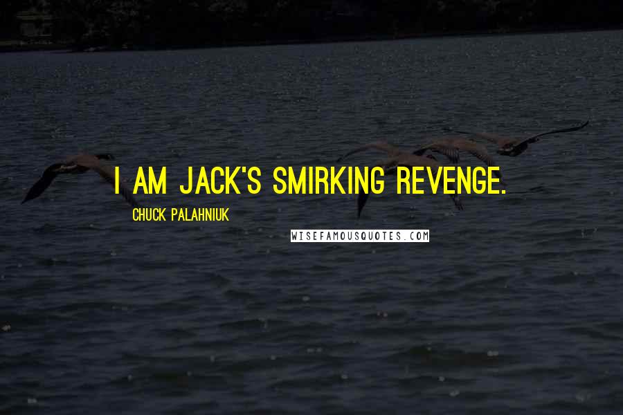 Chuck Palahniuk Quotes: I am Jack's smirking revenge.