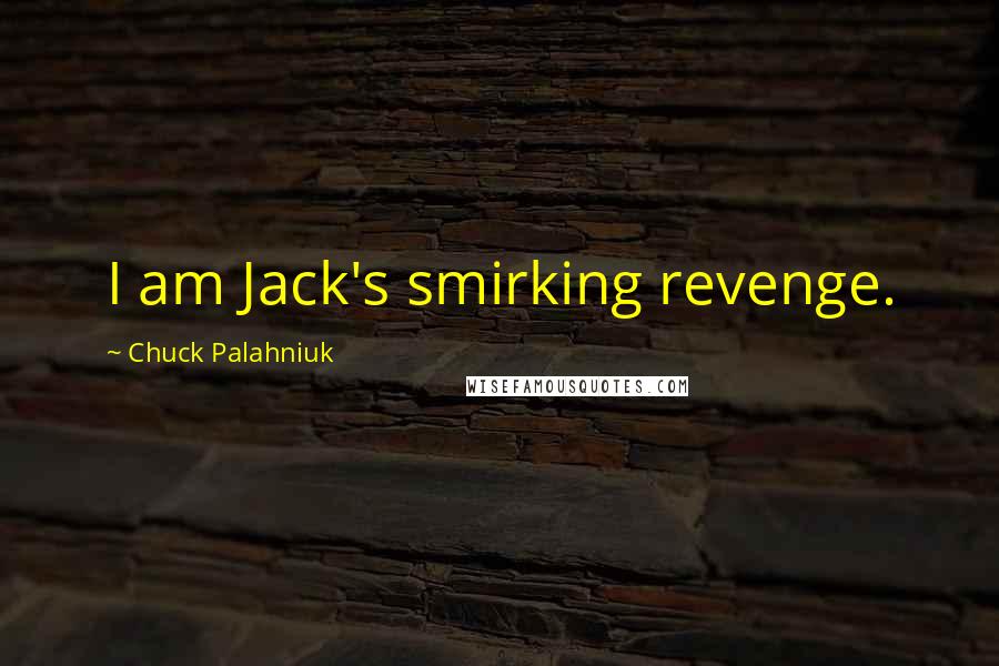 Chuck Palahniuk Quotes: I am Jack's smirking revenge.