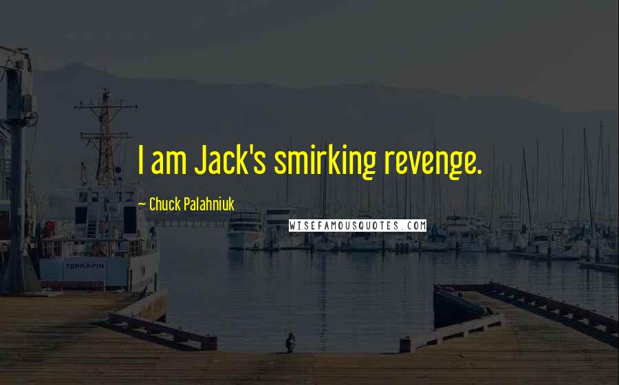 Chuck Palahniuk Quotes: I am Jack's smirking revenge.