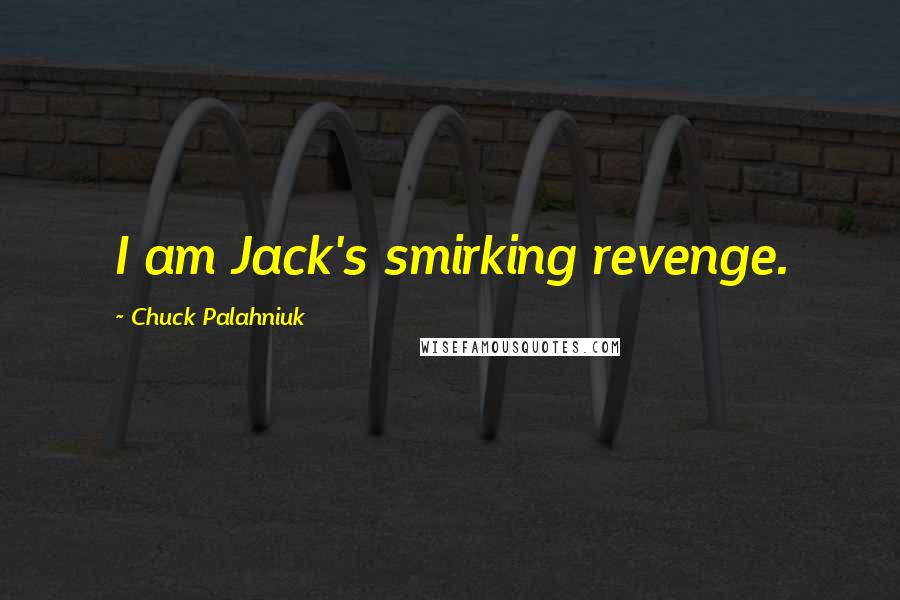 Chuck Palahniuk Quotes: I am Jack's smirking revenge.