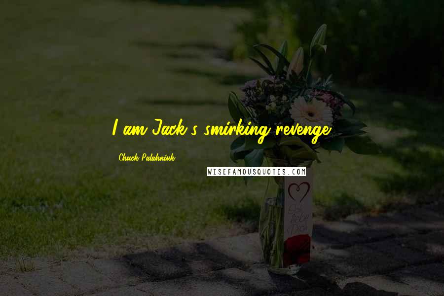 Chuck Palahniuk Quotes: I am Jack's smirking revenge.