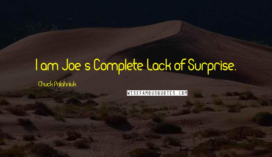 Chuck Palahniuk Quotes: I am Joe's Complete Lack of Surprise.