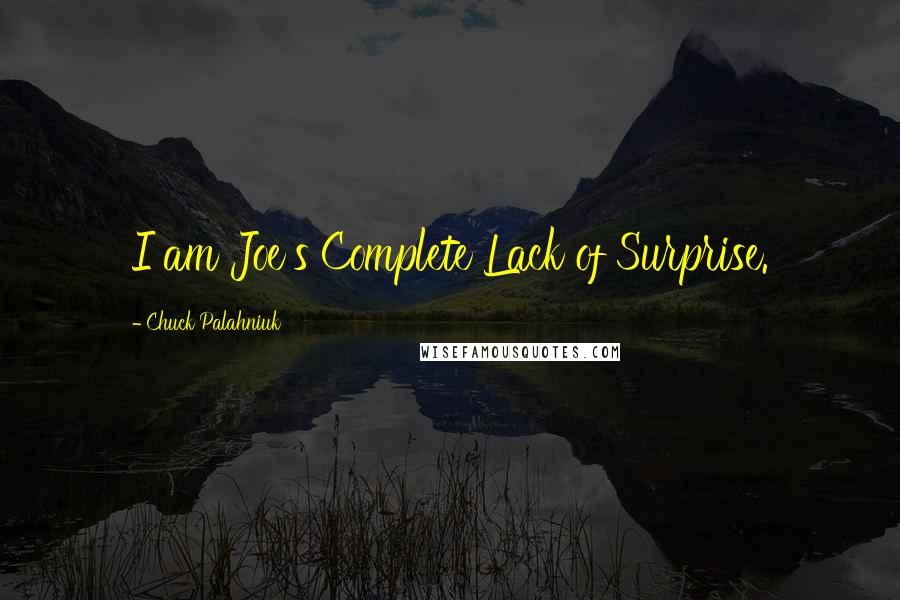 Chuck Palahniuk Quotes: I am Joe's Complete Lack of Surprise.