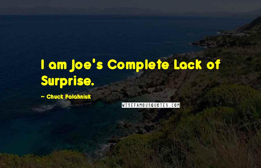 Chuck Palahniuk Quotes: I am Joe's Complete Lack of Surprise.