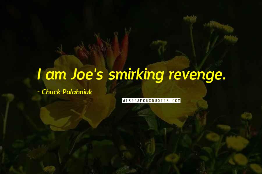 Chuck Palahniuk Quotes: I am Joe's smirking revenge.