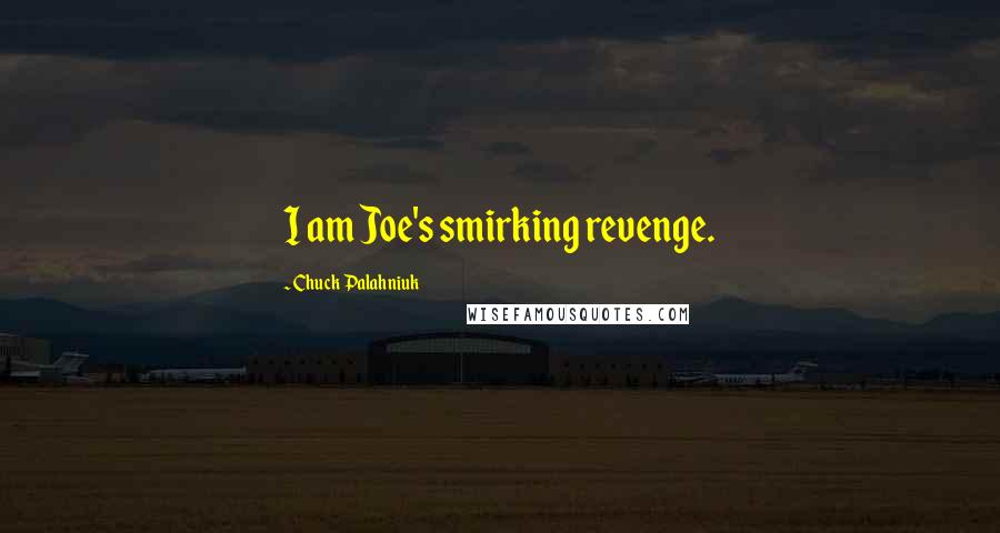 Chuck Palahniuk Quotes: I am Joe's smirking revenge.