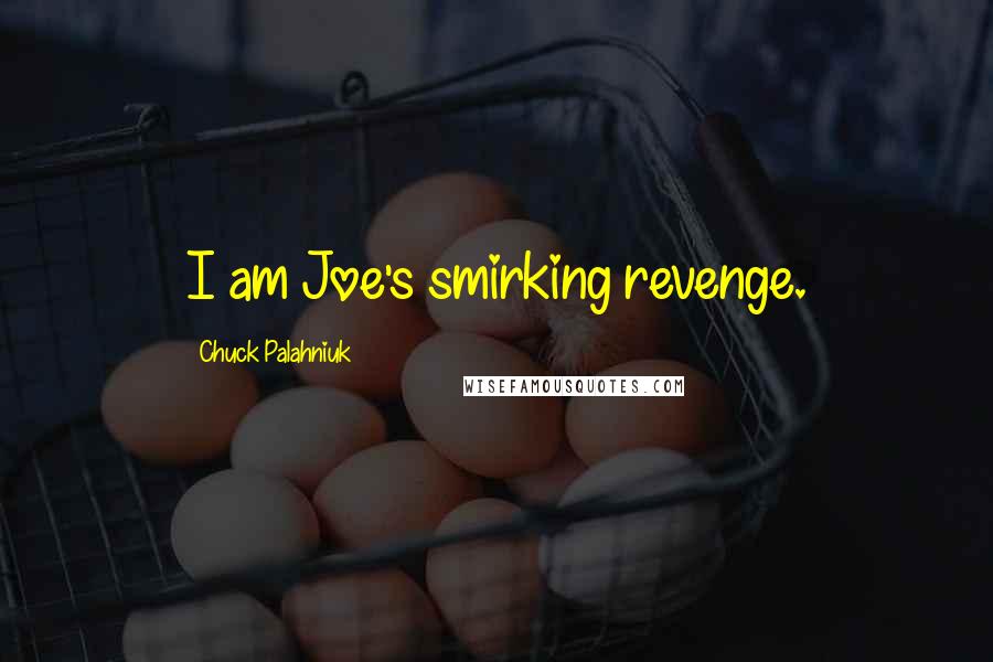 Chuck Palahniuk Quotes: I am Joe's smirking revenge.