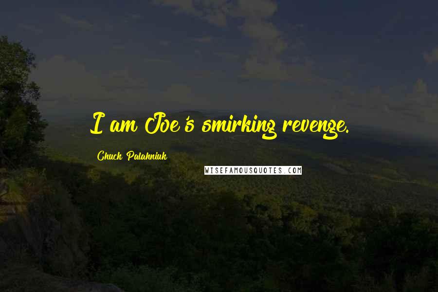 Chuck Palahniuk Quotes: I am Joe's smirking revenge.