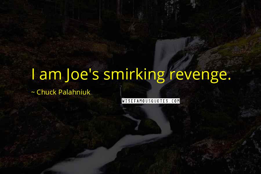 Chuck Palahniuk Quotes: I am Joe's smirking revenge.