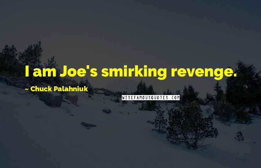 Chuck Palahniuk Quotes: I am Joe's smirking revenge.