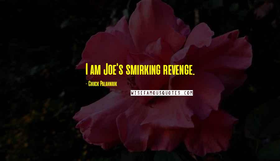 Chuck Palahniuk Quotes: I am Joe's smirking revenge.