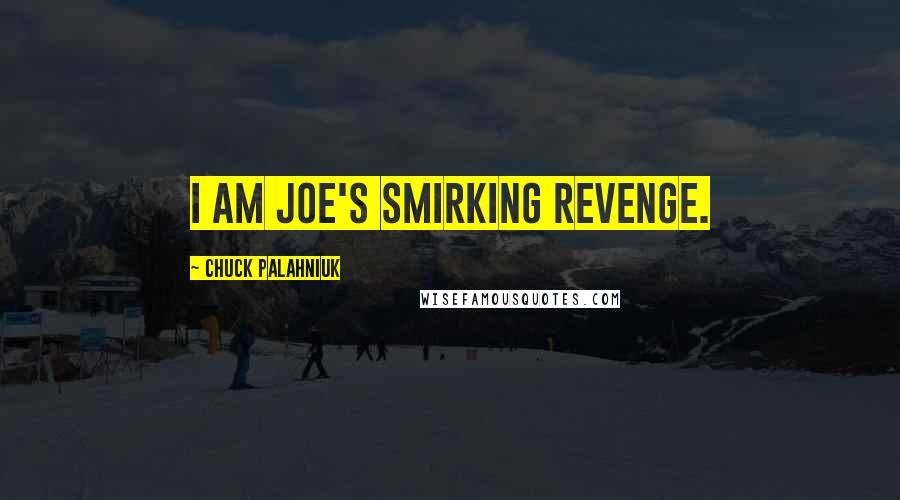 Chuck Palahniuk Quotes: I am Joe's smirking revenge.