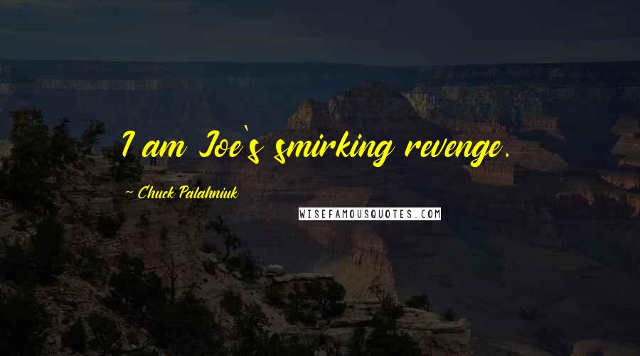 Chuck Palahniuk Quotes: I am Joe's smirking revenge.