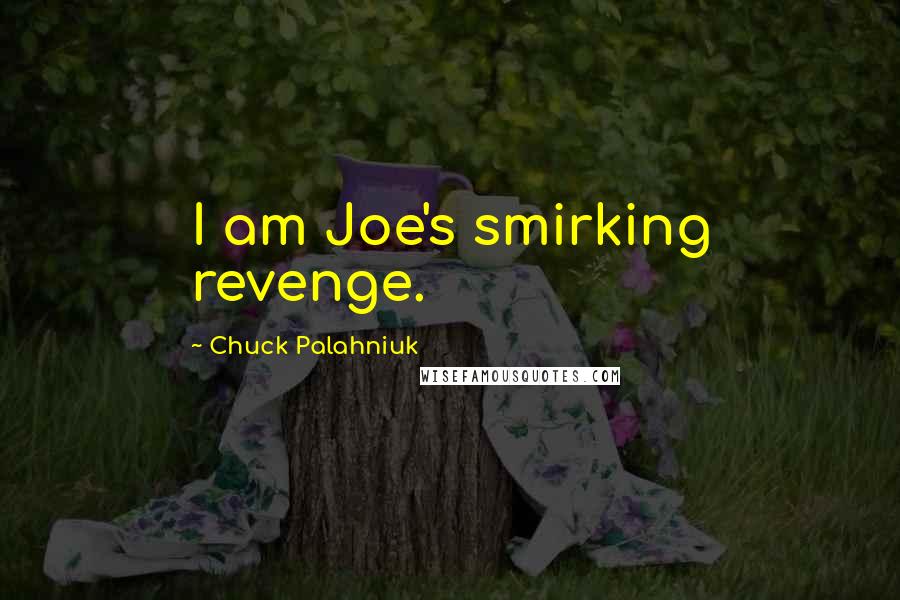 Chuck Palahniuk Quotes: I am Joe's smirking revenge.