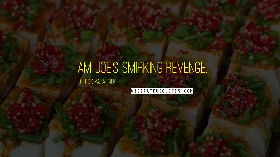 Chuck Palahniuk Quotes: I am Joe's smirking revenge.