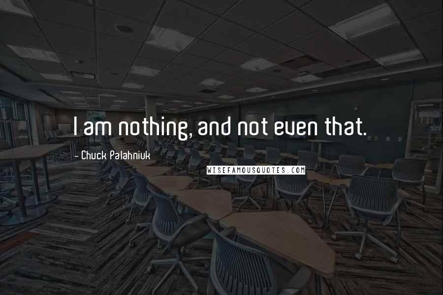 Chuck Palahniuk Quotes: I am nothing, and not even that.