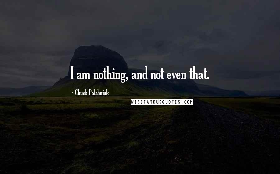 Chuck Palahniuk Quotes: I am nothing, and not even that.