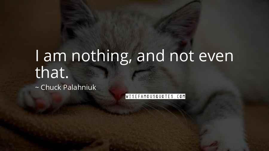 Chuck Palahniuk Quotes: I am nothing, and not even that.