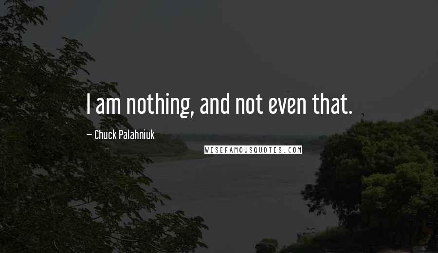 Chuck Palahniuk Quotes: I am nothing, and not even that.