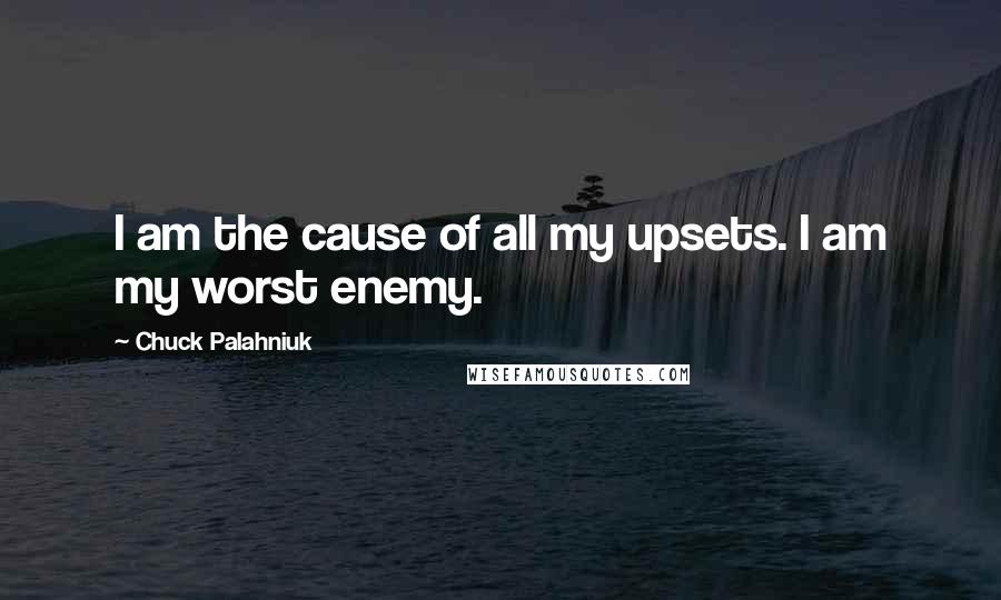 Chuck Palahniuk Quotes: I am the cause of all my upsets. I am my worst enemy.