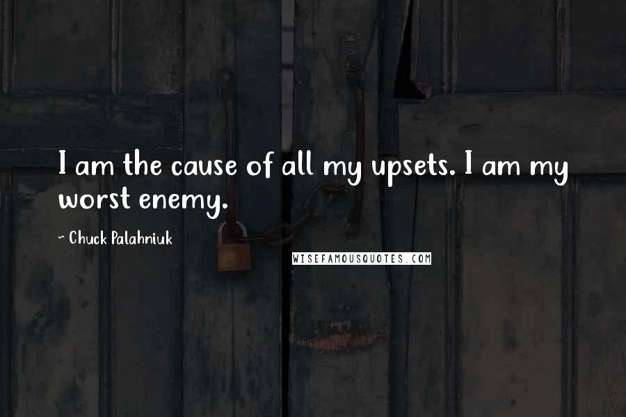 Chuck Palahniuk Quotes: I am the cause of all my upsets. I am my worst enemy.