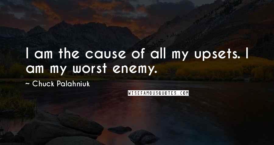 Chuck Palahniuk Quotes: I am the cause of all my upsets. I am my worst enemy.