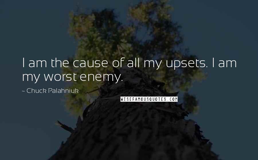 Chuck Palahniuk Quotes: I am the cause of all my upsets. I am my worst enemy.